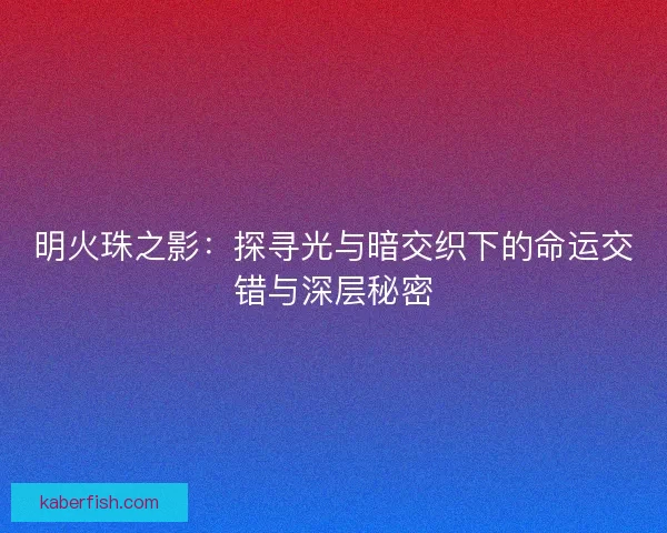 明火珠之影：探寻光与暗交织下的命运交错与深层秘密