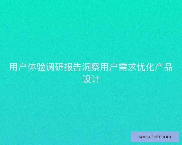 用户体验调研报告洞察用户需求优化产品设计