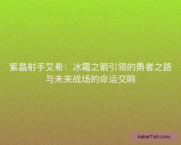 紫晶射手艾希：冰霜之箭引领的勇者之路与未来战场的命运交响