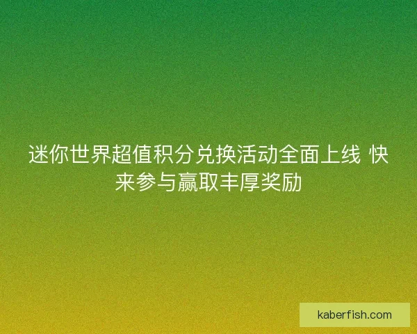 迷你世界超值积分兑换活动全面上线 快来参与赢取丰厚奖励 迷你世界超值积分兑换活动全面上线 快来参与赢取丰厚奖励