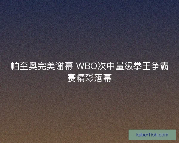 帕奎奥完美谢幕 WBO次中量级拳王争霸赛精彩落幕