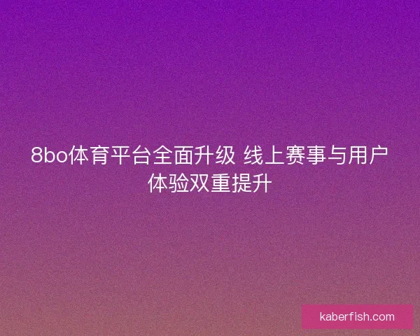 8bo体育平台全面升级 线上赛事与用户体验双重提升