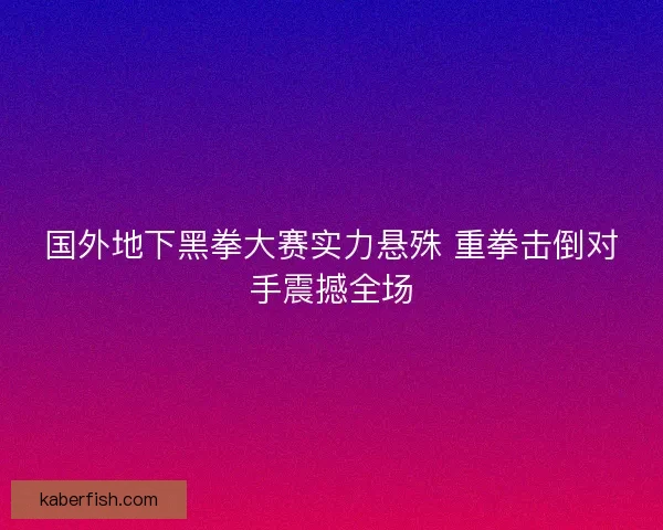 国外地下黑拳大赛实力悬殊 重拳击倒对手震撼全场