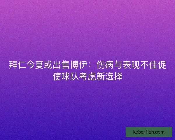 拜仁今夏或出售博伊：伤病与表现不佳促使球队考虑新选择