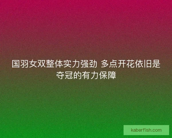 国羽女双整体实力强劲 多点开花依旧是夺冠的有力保障