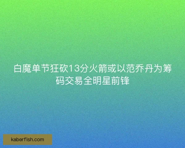 白魔单节狂砍13分火箭或以范乔丹为筹码交易全明星前锋