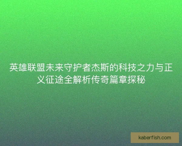英雄联盟未来守护者杰斯的科技之力与正义征途全解析传奇篇章探秘 英雄联盟未来守护者杰斯的科技之力与正义征途全解析传奇篇章探秘