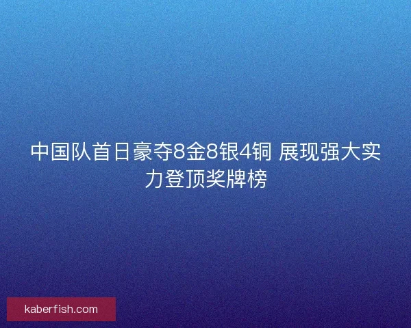 中国队首日豪夺8金8银4铜 展现强大实力登顶奖牌榜
