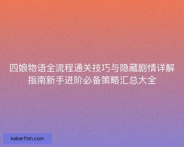 四娘物语全流程通关技巧与隐藏剧情详解指南新手进阶必备策略汇总大全