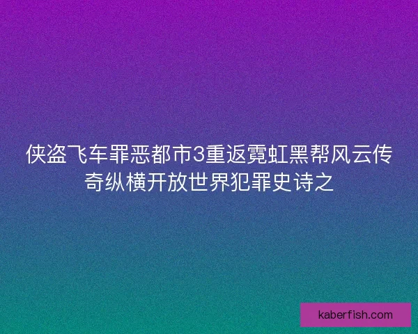 侠盗飞车罪恶都市3重返霓虹黑帮风云传奇纵横开放世界犯罪史诗之