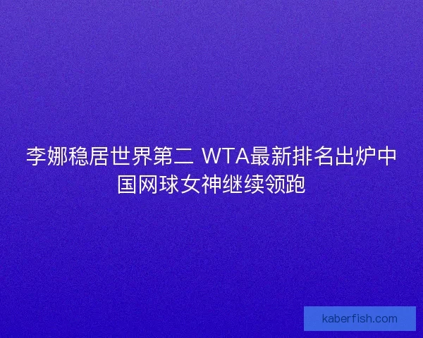 李娜稳居世界第二 WTA最新排名出炉中国网球女神继续领跑