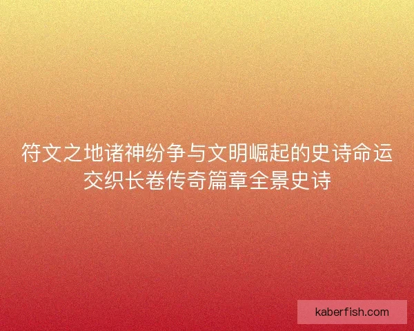 符文之地诸神纷争与文明崛起的史诗命运交织长卷传奇篇章全景史诗