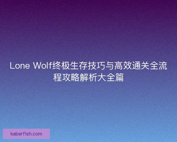 Lone Wolf终极生存技巧与高效通关全流程攻略解析大全篇