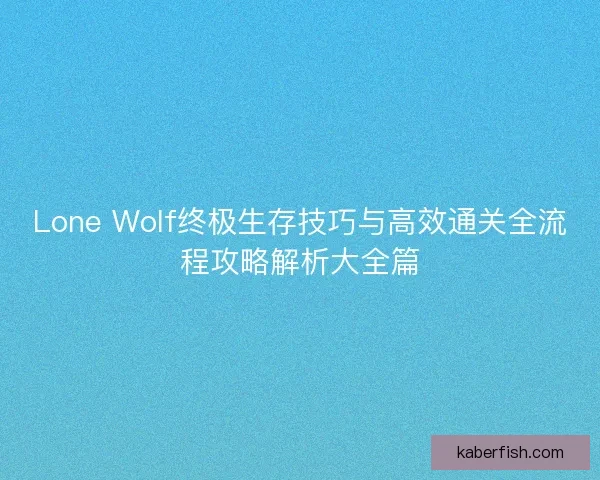 Lone Wolf终极生存技巧与高效通关全流程攻略解析大全篇