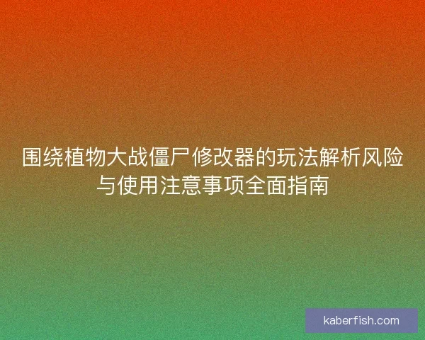 围绕植物大战僵尸修改器的玩法解析风险与使用注意事项全面指南