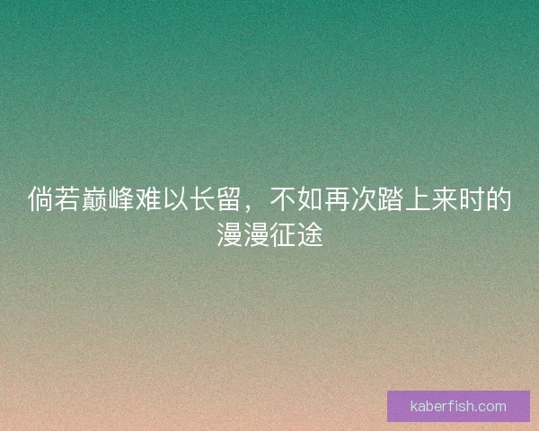 倘若巅峰难以长留,不如再次踏上来时的漫漫征途 倘若巅峰难以长留,不如再次踏上来时的漫漫征途