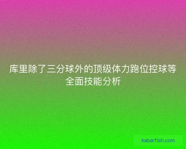 库里除了三分球外的顶级体力跑位控球等全面技能分析